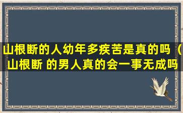 山根断的人幼年多疾苦是真的吗（山根断 的男人真的会一事无成吗）